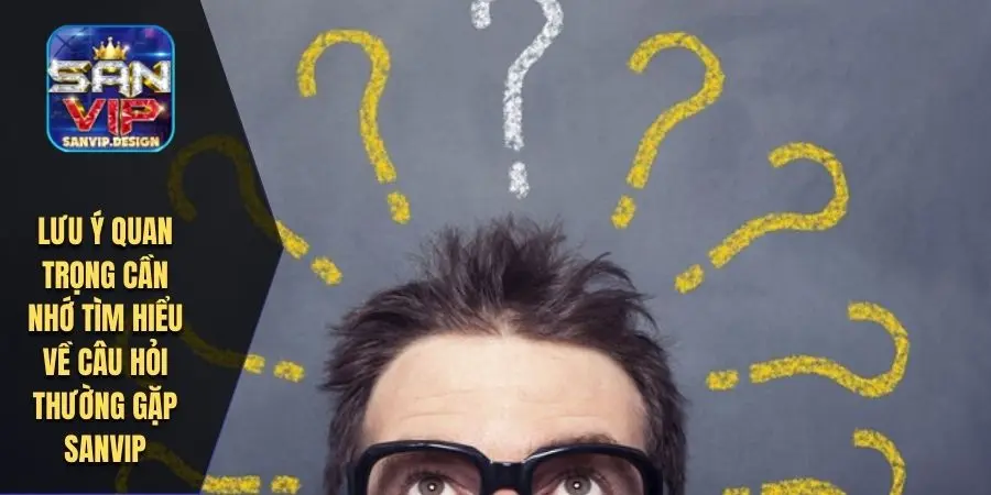 Lưu ý quan trọng cần nhớ tìm hiểu về câu hỏi thường gặp SANVIP