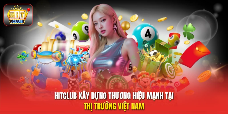 Hitclub xây dựng thương hiệu mạnh tại thị trường Việt Nam